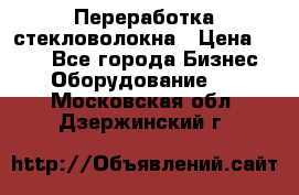 Переработка стекловолокна › Цена ­ 100 - Все города Бизнес » Оборудование   . Московская обл.,Дзержинский г.